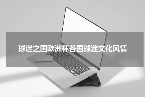 球迷之国欧洲杯各国球迷文化风情