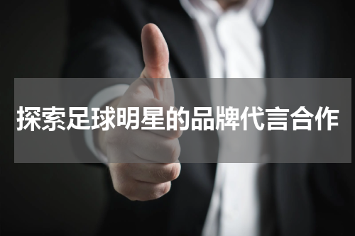 探索足球明星的品牌代言合作