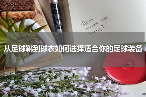 从足球靴到球衣如何选择适合你的足球装备
