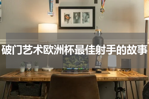 破门艺术欧洲杯最佳射手的故事