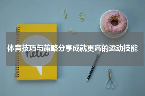 体育技巧与策略分享成就更高的运动技能