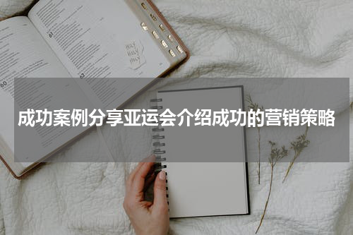 成功案例分享亚运会介绍成功的营销策略