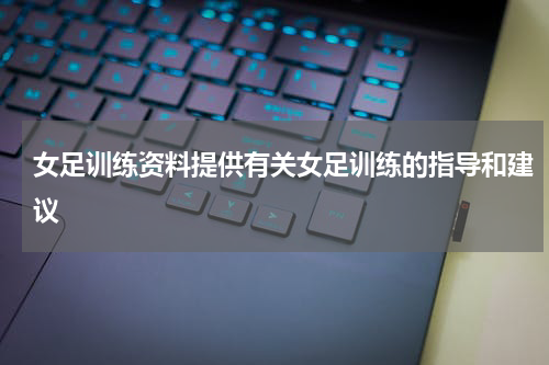 女足训练资料提供有关女足训练的指导和建议