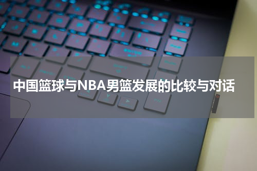 中国篮球与NBA男篮发展的比较与对话