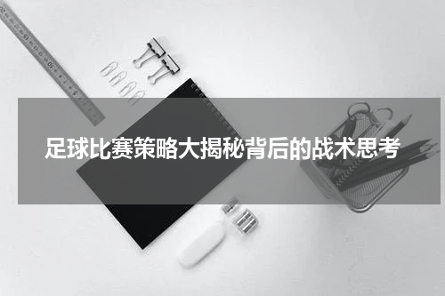 足球比赛策略大揭秘背后的战术思考