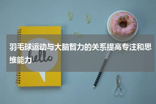 羽毛球运动与大脑智力的关系提高专注和思维能力