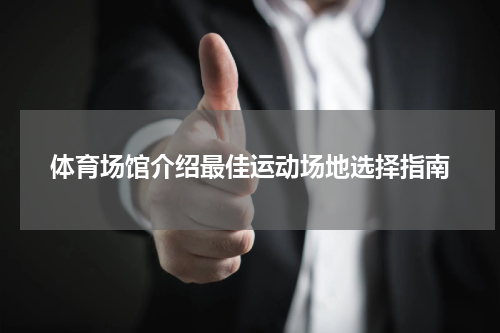 体育场馆介绍最佳运动场地选择指南