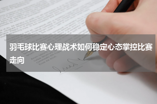 羽毛球比赛心理战术如何稳定心态掌控比赛走向