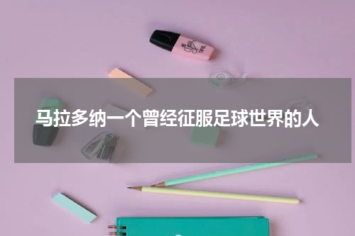 马拉多纳一个曾经征服足球世界的人