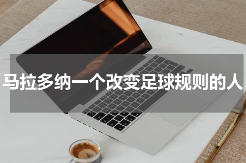 马拉多纳一个改变足球规则的人