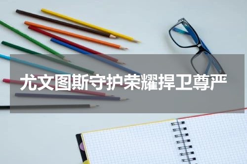 尤文图斯守护荣耀捍卫尊严