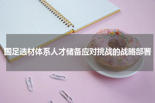 国足选材体系人才储备应对挑战的战略部署