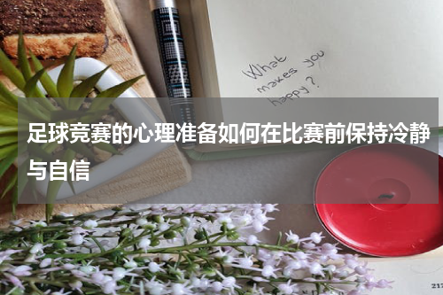 足球竞赛的心理准备如何在比赛前保持冷静与自信