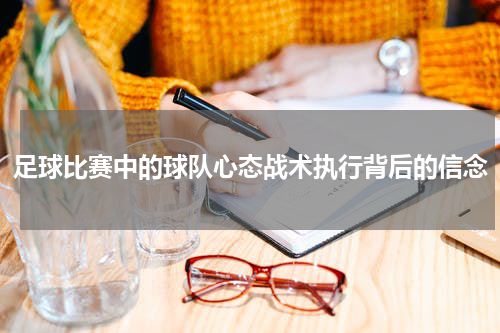 足球比赛中的球队心态战术执行背后的信念
