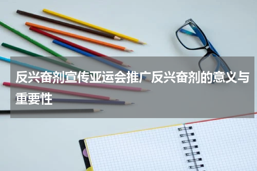 反兴奋剂宣传亚运会推广反兴奋剂的意义与重要性