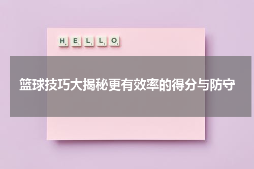 篮球技巧大揭秘更有效率的得分与防守