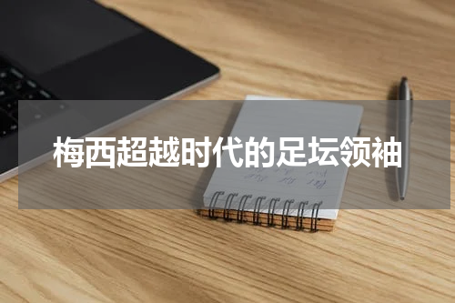 梅西超越时代的足坛领袖