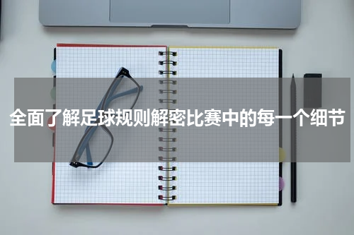 全面了解足球规则解密比赛中的每一个细节