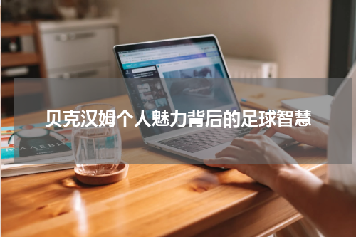 贝克汉姆个人魅力背后的足球智慧