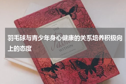 羽毛球与青少年身心健康的关系培养积极向上的态度