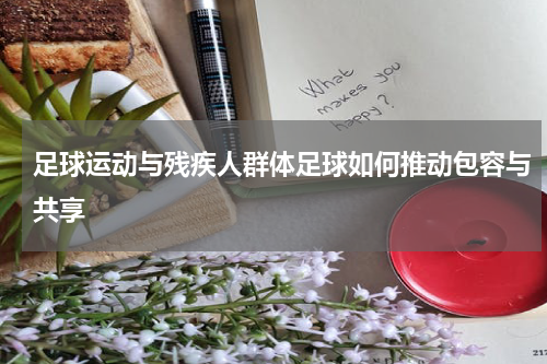 足球运动与残疾人群体足球如何推动包容与共享