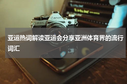 亚运热词解读亚运会分享亚洲体育界的流行词汇