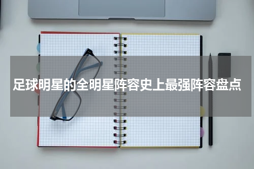 足球明星的全明星阵容史上最强阵容盘点