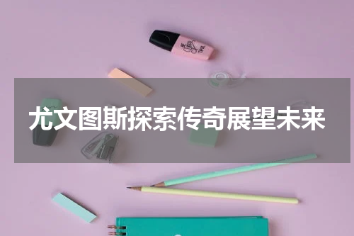 尤文图斯探索传奇展望未来