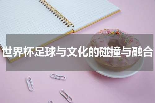 世界杯足球与文化的碰撞与融合