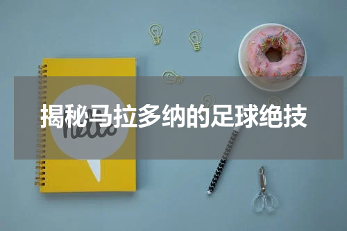 揭秘马拉多纳的足球绝技