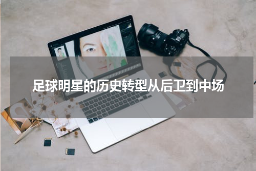 足球明星的历史转型从后卫到中场
