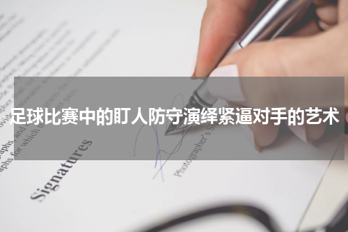 足球比赛中的盯人防守演绎紧逼对手的艺术