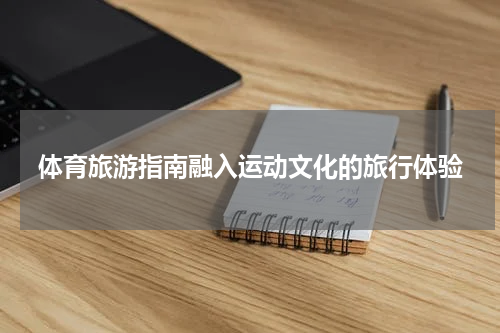 体育旅游指南融入运动文化的旅行体验