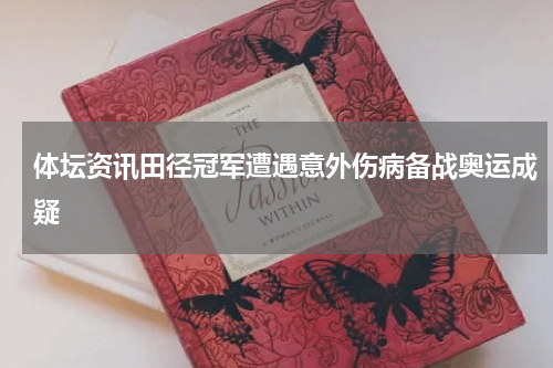体坛资讯田径冠军遭遇意外伤病备战奥运成疑