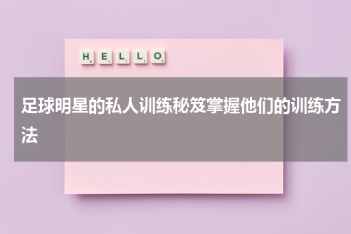 足球明星的私人训练秘笈掌握他们的训练方法