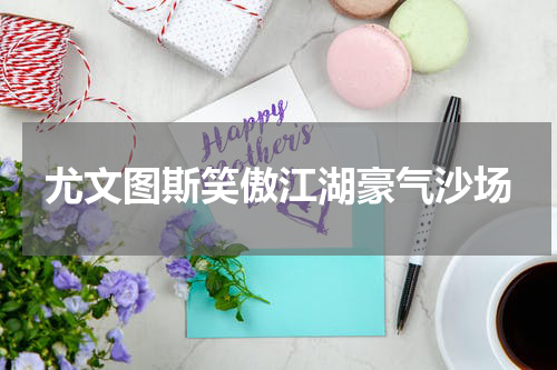 尤文图斯笑傲江湖豪气沙场