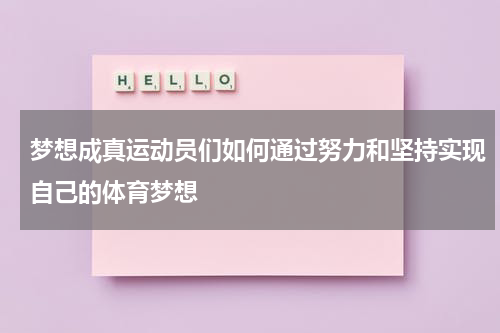 梦想成真运动员们如何通过努力和坚持实现自己的体育梦想