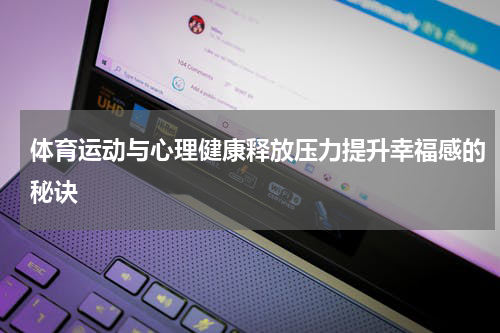 体育运动与心理健康释放压力提升幸福感的秘诀