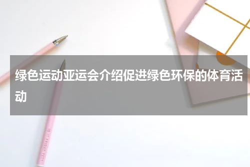 绿色运动亚运会介绍促进绿色环保的体育活动