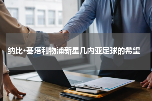 纳比·基塔利物浦新星几内亚足球的希望