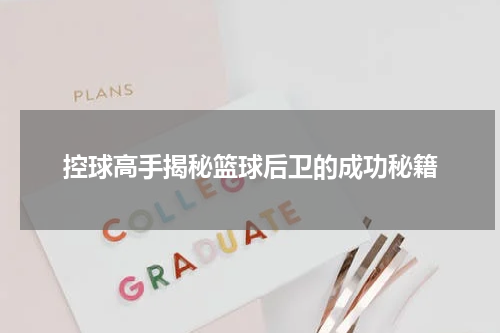 控球高手揭秘篮球后卫的成功秘籍