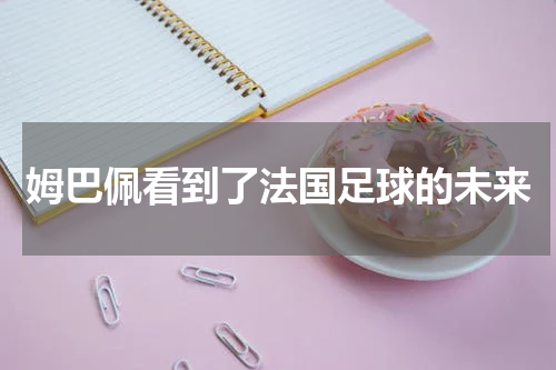 姆巴佩看到了法国足球的未来