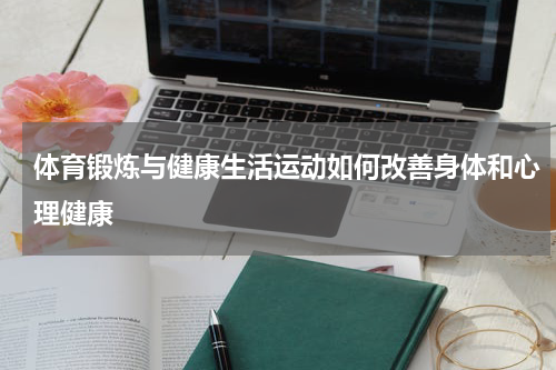 体育锻炼与健康生活运动如何改善身体和心理健康